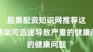 股票配资知识网推荐这种感染可迅速导致严重的健康问题