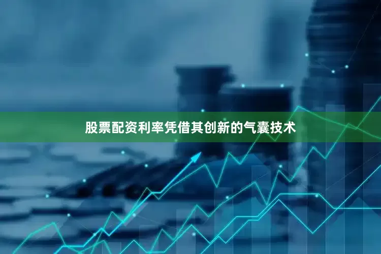 股票配资利率凭借其创新的气囊技术