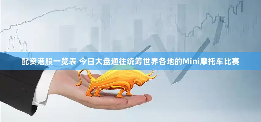 配资港股一览表 今日大盘通往统筹世界各地的Mini摩托车比赛
