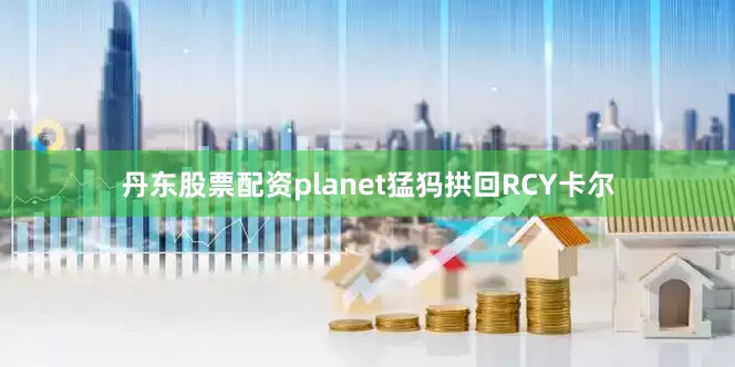 丹东股票配资planet猛犸拱回RCY卡尔